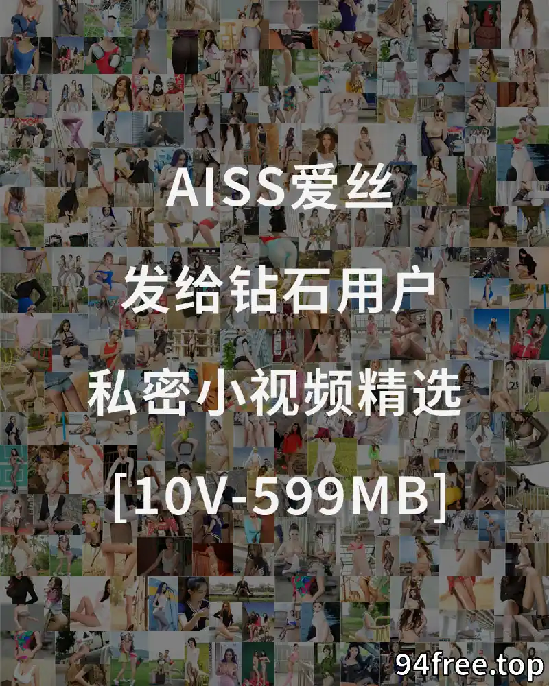 [AISS爱丝] 发给钻石用户的私密小视频精选 [10V-599MB] - 就是免费-就是免费